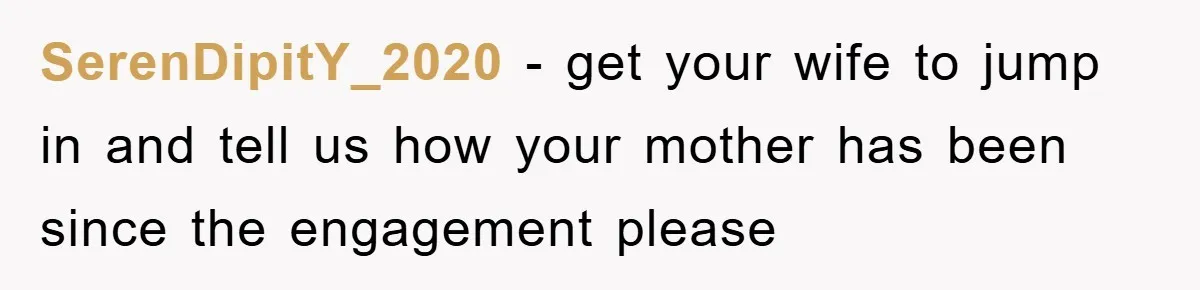 SerenDipitY_2020 − get your wife to jump in and tell us how your mother has been since the engagement please