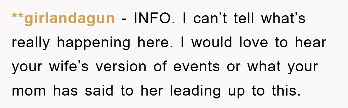 **girlandagun − INFO. I can’t tell what’s really happening here. I would love to hear your wife’s version of events or what your mom has said to her leading up...