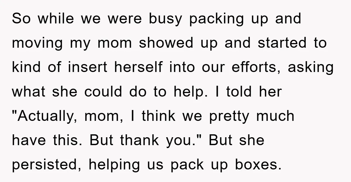 So while we were busy packing up and moving my mom showed up and started to kind of insert herself into our efforts, asking what she could do to help....