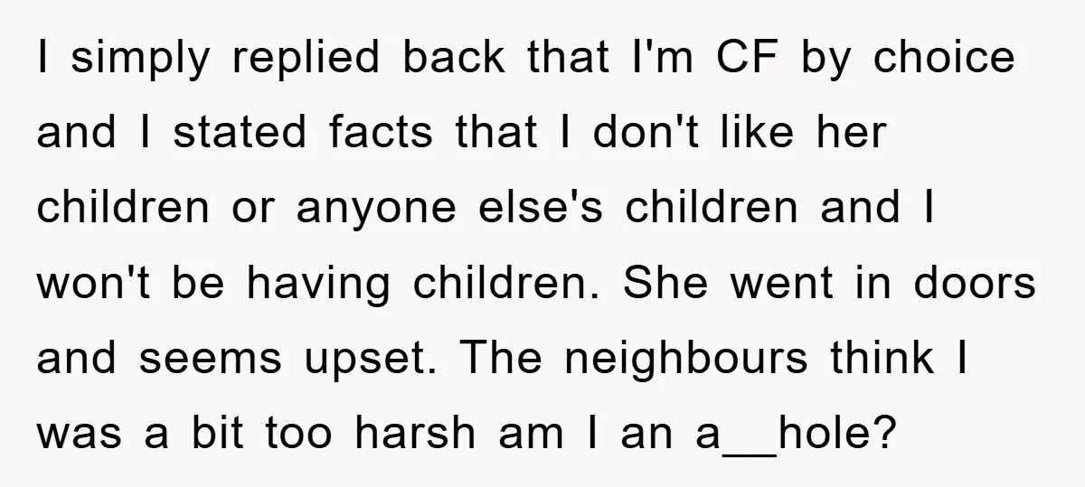 I simply replied back that I'm CF by choice and I stated facts that I don't like her children or anyone else's children and I won't be having children. She...