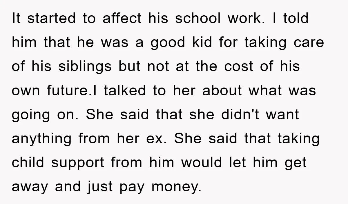 It started to affect his school work. I told him that he was a good kid for taking care of his siblings but not at the cost of his own...