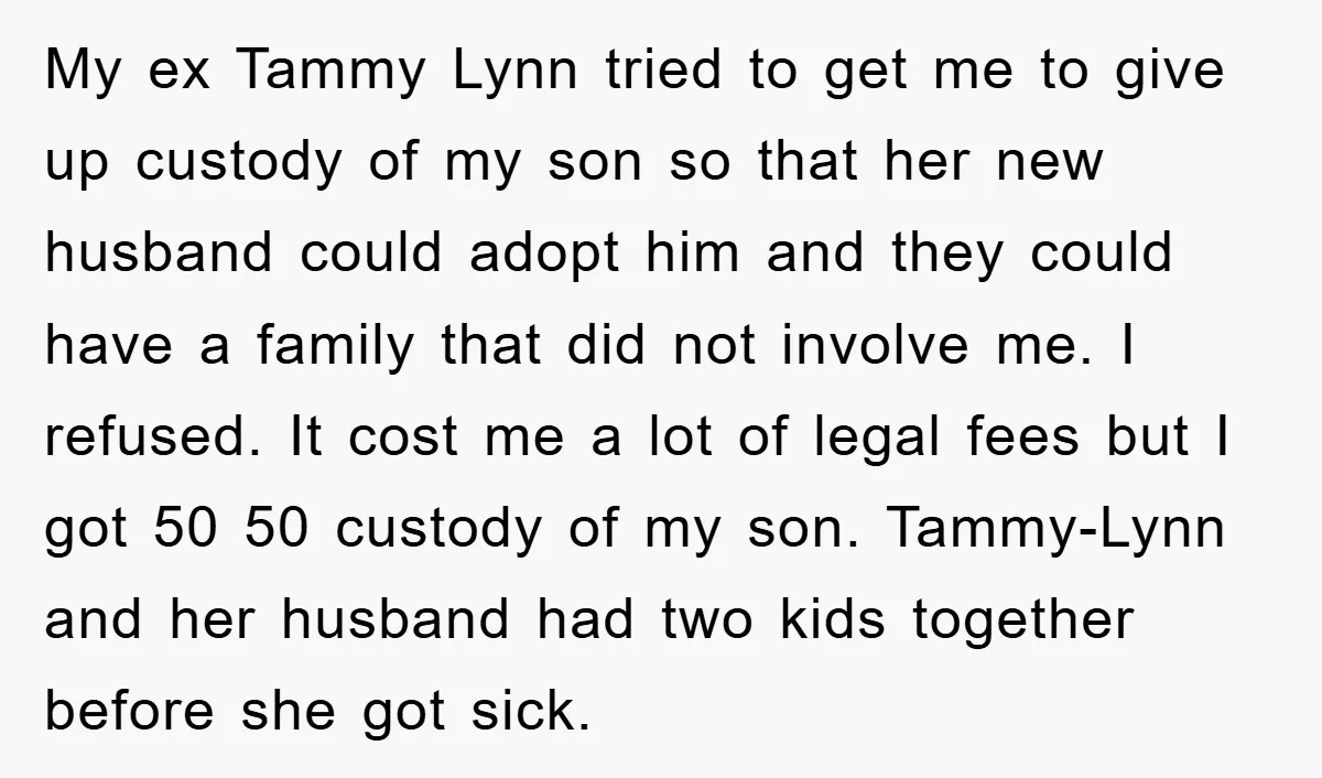 My ex Tammy Lynn tried to get me to give up custody of my son so that her new husband could adopt him and they could have a family that...