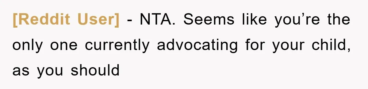 [Reddit User] − NTA. Seems like you’re the only one currently advocating for your child, as you should
