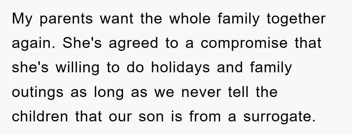 My parents want the whole family together again. She's agreed to a compromise that she's willing to do holidays and family outings as long as we never tell the children...