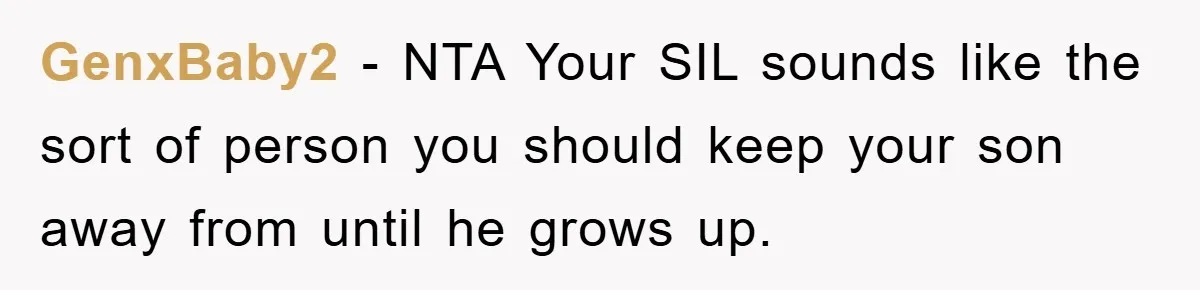 GenxBaby2 − NTA Your SIL sounds like the sort of person you should keep your son away from until he grows up.