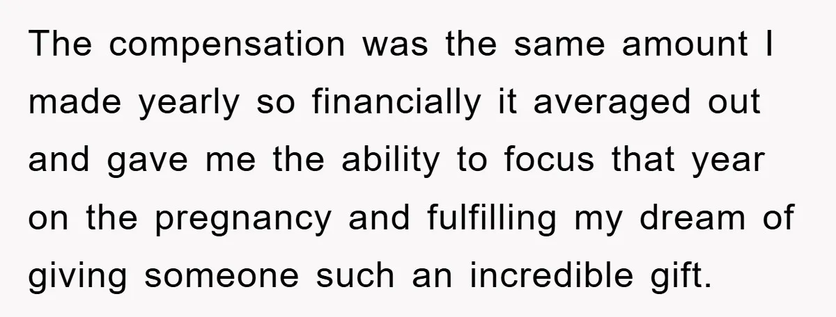 The compensation was the same amount I made yearly so financially it averaged out and gave me the ability to focus that year on the pregnancy and fulfilling my dream...