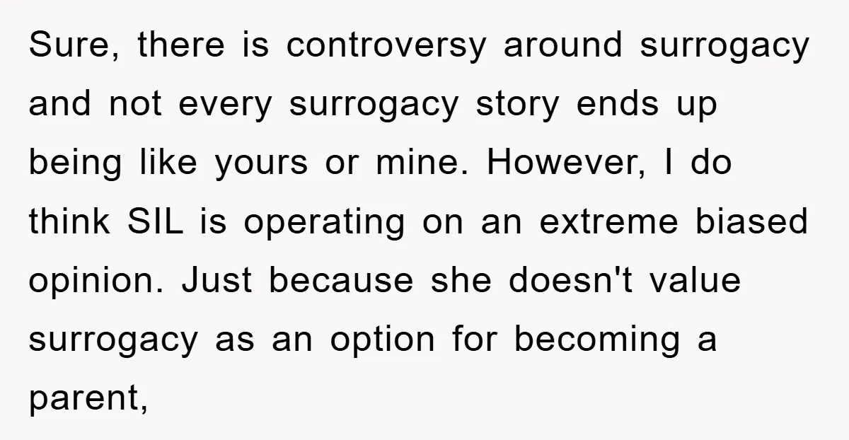 Sure, there is controversy around surrogacy and not every surrogacy story ends up being like yours or mine. However, I do think SIL is operating on an extreme biased opinion....