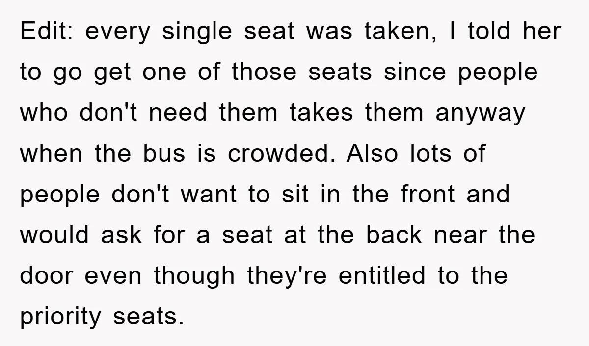 Edit: every single seat was taken, I told her to go get one of those seats since people who don't need them takes them anyway when the bus is crowded....