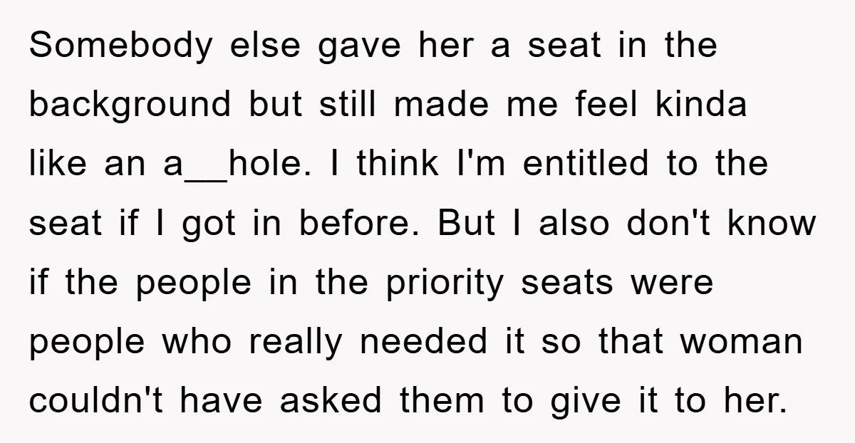 Somebody else gave her a seat in the background but still made me feel kinda like an a__hole. I think I'm entitled to the seat if I got in before....