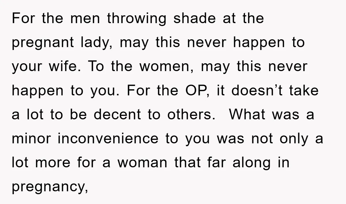 For the men throwing shade at the pregnant lady, may this never happen to your wife. To the women, may this never happen to you. For the OP, it doesn’t...