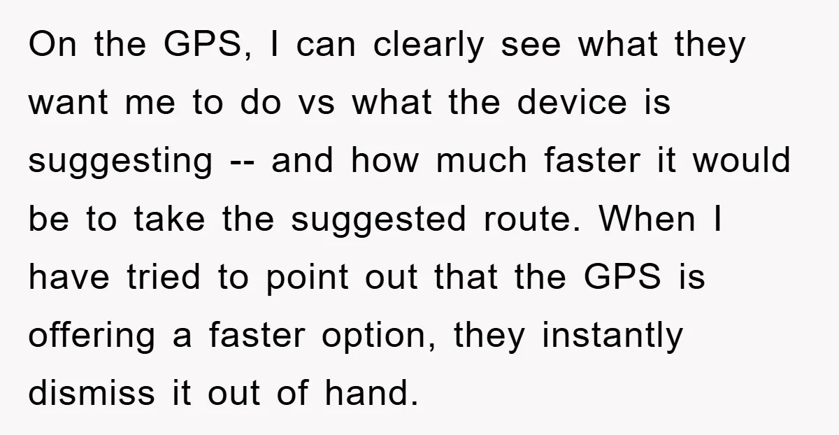 On the GPS, I can clearly see what they want me to do vs what the device is suggesting -- and how much faster it would be to take the...