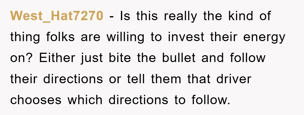 West_Hat7270 − Is this really the kind of thing folks are willing to invest their energy on? Either just bite the bullet and follow their directions or tell them that...