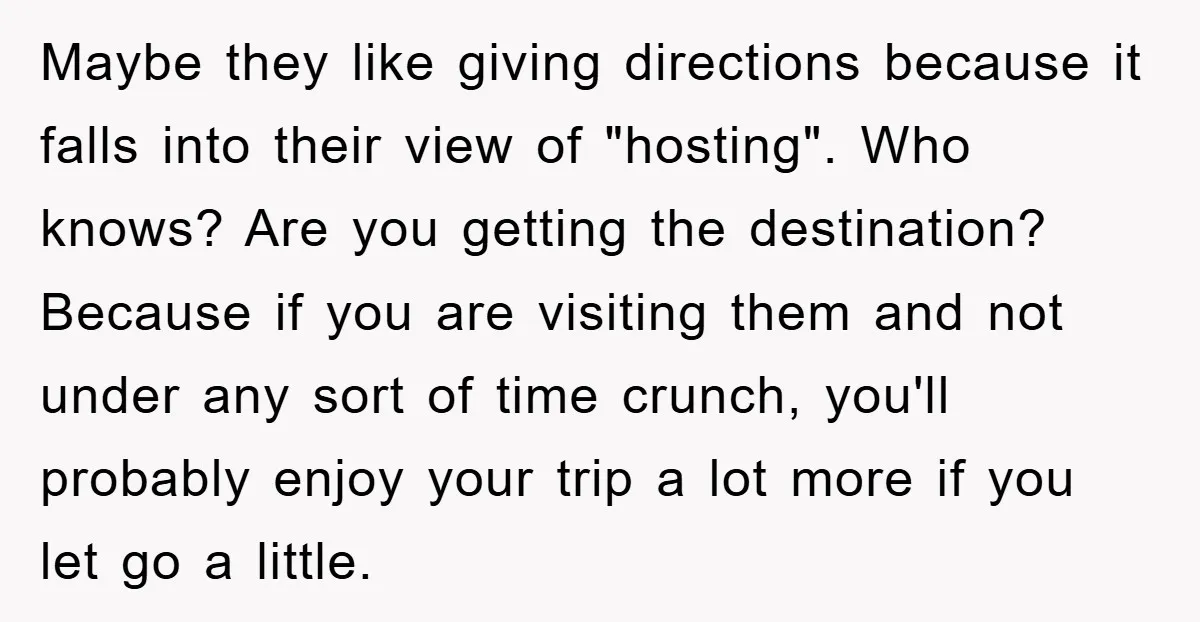 Maybe they like giving directions because it falls into their view of "hosting". Who knows? Are you getting the destination? Because if you are visiting them and not under any...