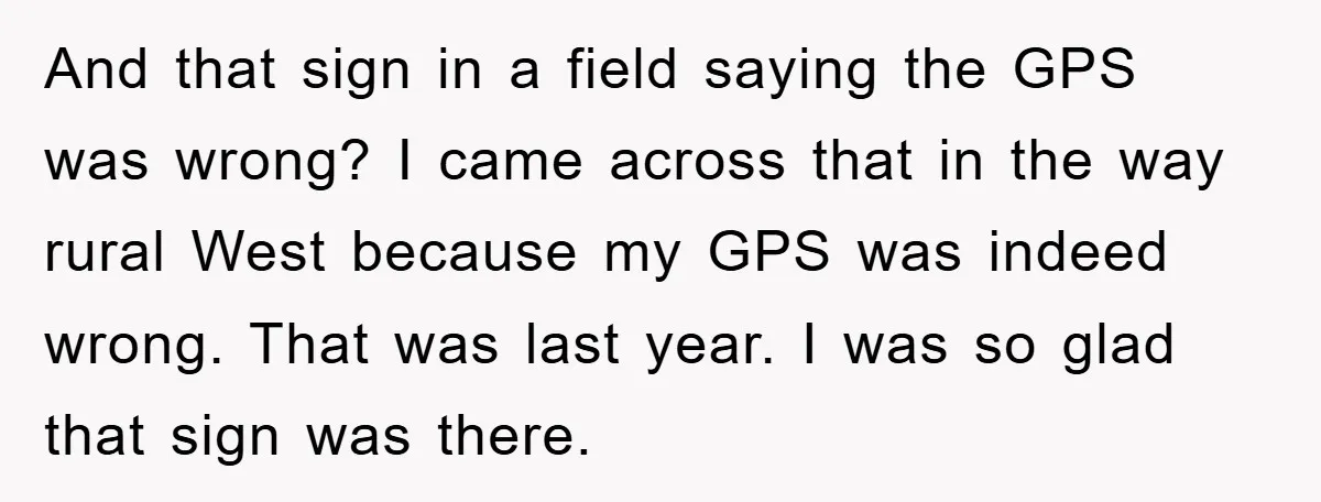 And that sign in a field saying the GPS was wrong? I came across that in the way rural West because my GPS was indeed wrong. That was last year....