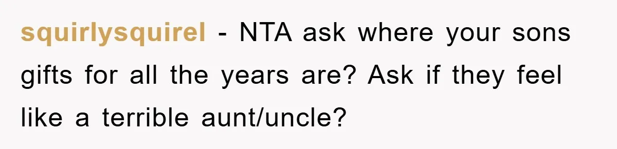 squirlysquirel − NTA ask where your sons gifts for all the years are? Ask if they feel like a terrible aunt/uncle?