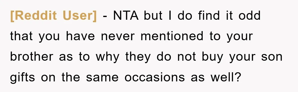 [Reddit User] − NTA but I do find it odd that you have never mentioned to your brother as to why they do not buy your son gifts on the...