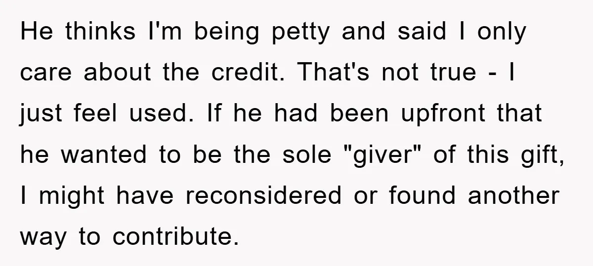 He thinks I'm being petty and said I only care about the credit. That's not true - I just feel used. If he had been upfront that he wanted to...