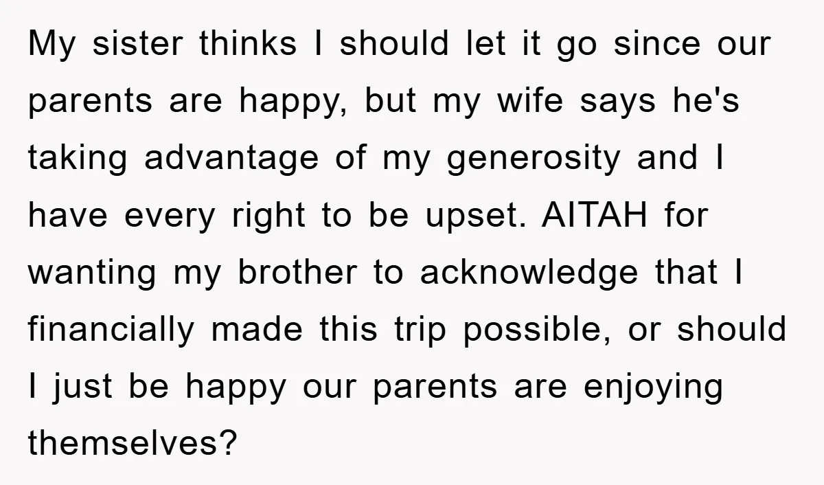 My sister thinks I should let it go since our parents are happy, but my wife says he's taking advantage of my generosity and I have every right to be...