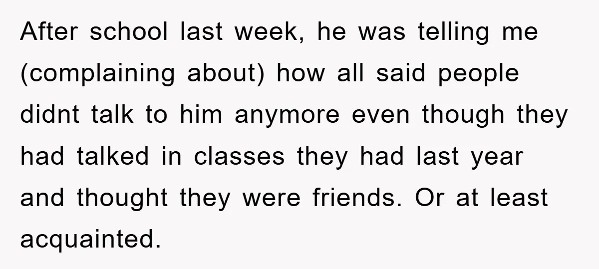 After school last week, he was telling me (complaining about) how all said people didnt talk to him anymore even though they had talked in classes they had last year...