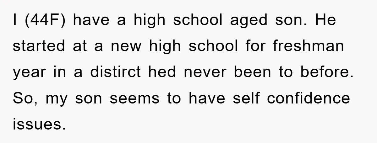 I (44F) have a high school aged son. He started at a new high school for freshman year in a distirct hed never been to before. So, my son seems...