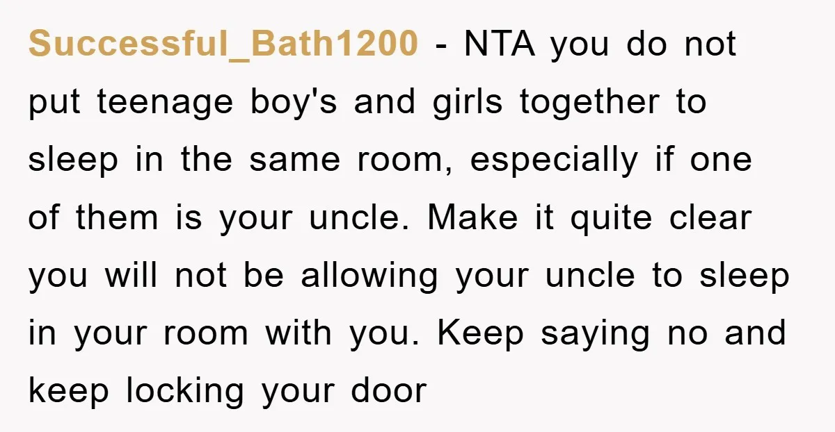 Successful_Bath1200 − NTA you do not put teenage boy's and girls together to sleep in the same room, especially if one of them is your uncle. Make it quite clear...