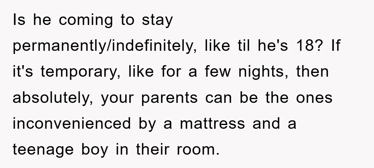 Is he coming to stay permanently/indefinitely, like til he's 18? If it's temporary, like for a few nights, then absolutely, your parents can be the ones inconvenienced by a mattress...