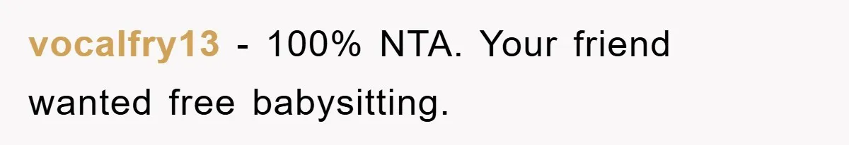vocalfry13 − 100% NTA. Your friend wanted free babysitting.