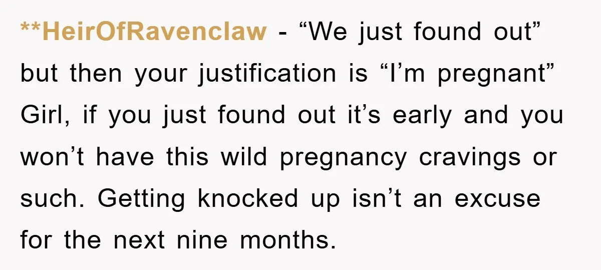 **HeirOfRavenclaw − “We just found out” but then your justification is “I’m pregnant” Girl, if you just found out it’s early and you won’t have this wild pregnancy cravings or...
