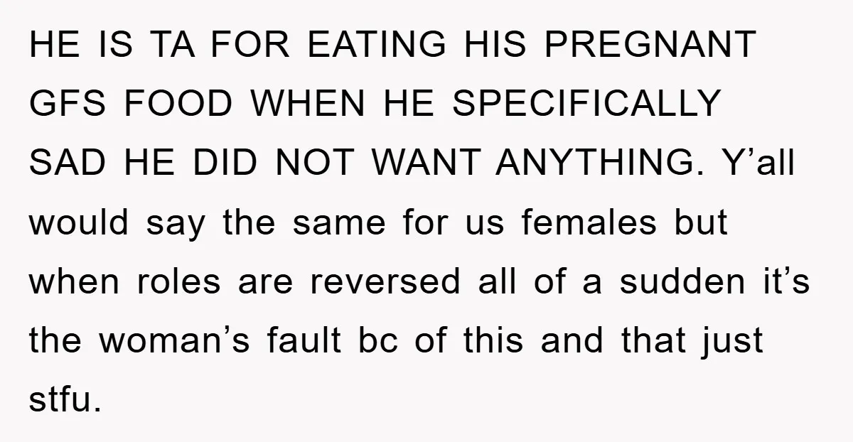 HE IS TA FOR EATING HIS PREGNANT GFS FOOD WHEN HE SPECIFICALLY SAD HE DID NOT WANT ANYTHING. Y’all would say the same for us females but when roles are...