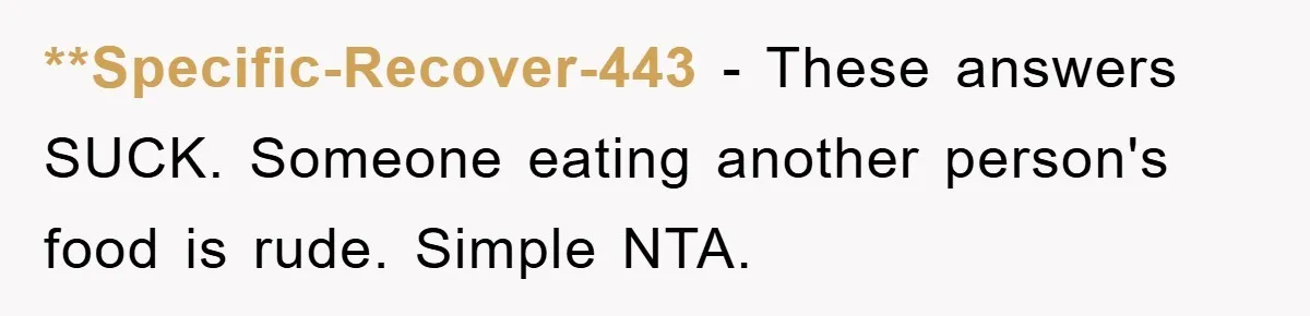**Specific-Recover-443 − These answers SUCK. Someone eating another person's food is rude. Simple NTA.