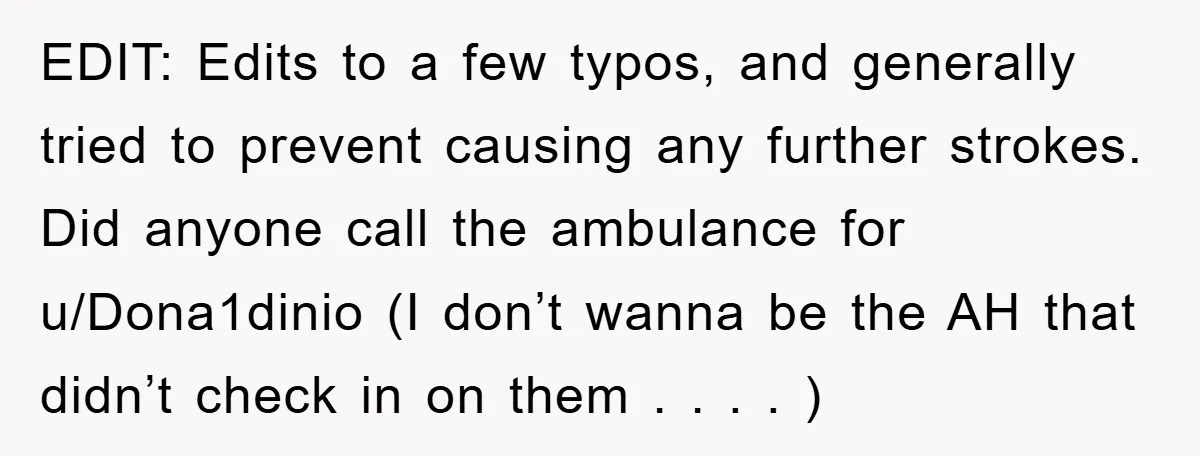 EDIT: Edits to a few typos, and generally tried to prevent causing any further strokes. Did anyone call the ambulance for u/Dona1dinio (I don’t wanna be the AH that didn’t...