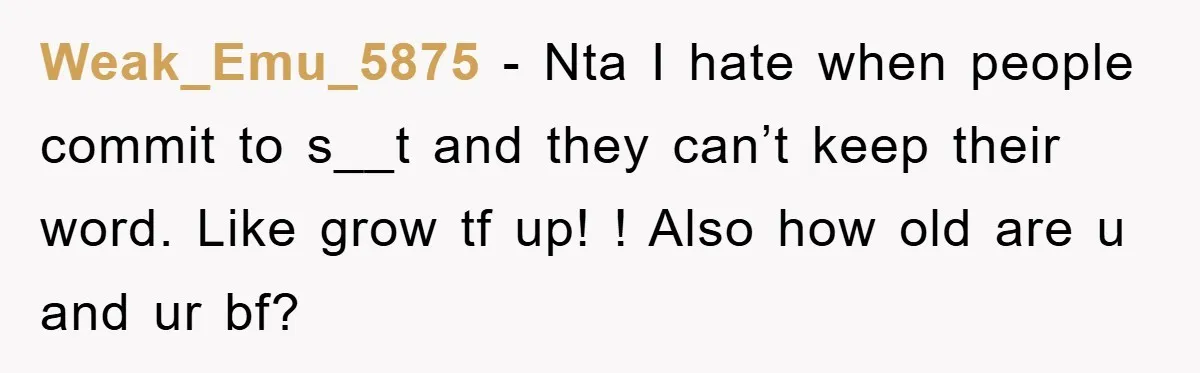 Weak_Emu_5875 − Nta I hate when people commit to s__t and they can’t keep their word. Like grow tf up! ! Also how old are u and ur bf?