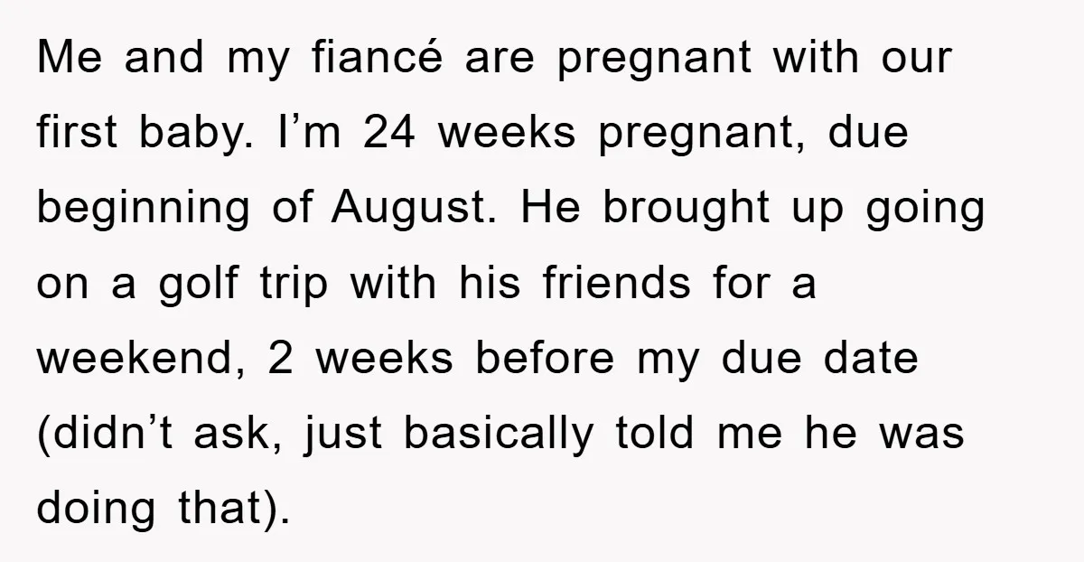 Me and my fiancé are pregnant with our first baby. I’m 24 weeks pregnant, due beginning of August. He brought up going on a golf trip with his friends for...