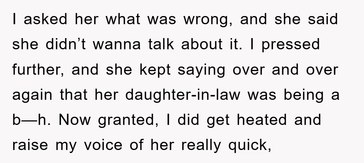 I asked her what was wrong, and she said she didn’t wanna talk about it. I pressed further, and she kept saying over and over again that her daughter-in-law was...