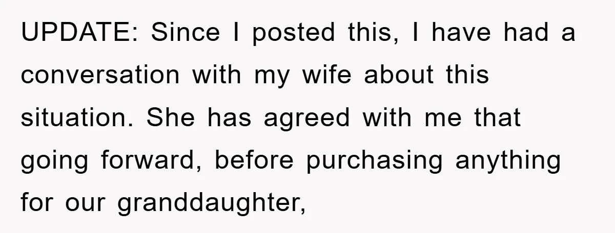 UPDATE: Since I posted this, I have had a conversation with my wife about this situation. She has agreed with me that going forward, before purchasing anything for our granddaughter,