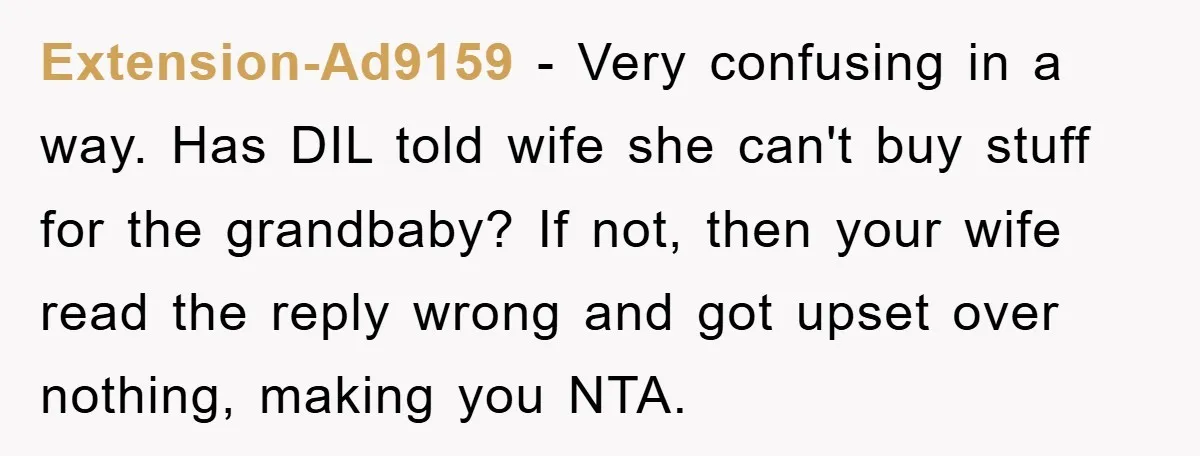 Extension-Ad9159 − Very confusing in a way. Has DIL told wife she can't buy stuff for the grandbaby? If not, then your wife read the reply wrong and got upset...