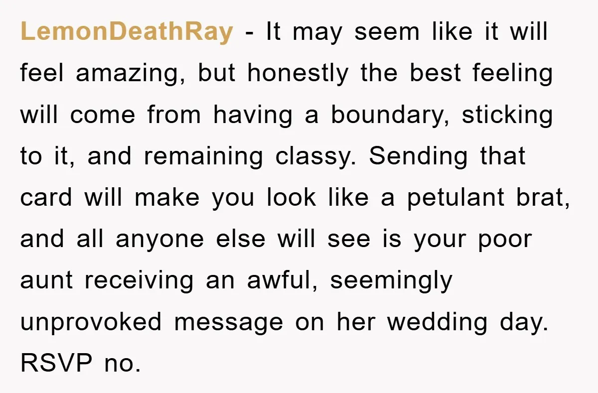 LemonDeathRay − It may seem like it will feel amazing, but honestly the best feeling will come from having a boundary, sticking to it, and remaining classy. Sending that card...
