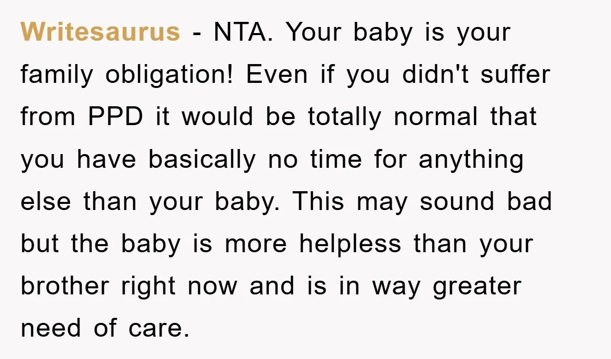 Writesaurus − NTA. Your baby is your family obligation! Even if you didn't suffer from PPD it would be totally normal that you have basically no time for anything else...