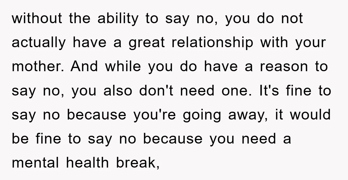 without the ability to say no, you do not actually have a great relationship with your mother. And while you do have a reason to say no, you also don't...