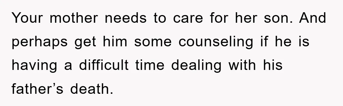 Your mother needs to care for her son. And perhaps get him some counseling if he is having a difficult time dealing with his father’s death.