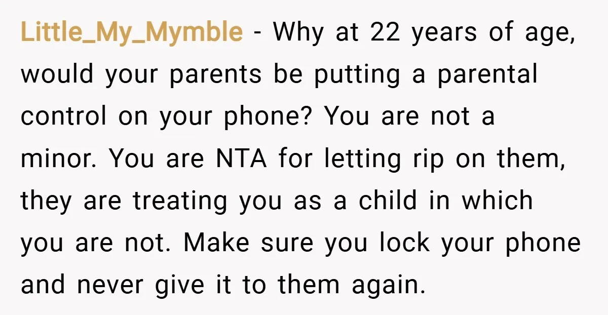 Little_My_Mymble − Why at 22 years of age, would your parents be putting a parental control on your phone? You are not a minor. You are NTA for letting rip...