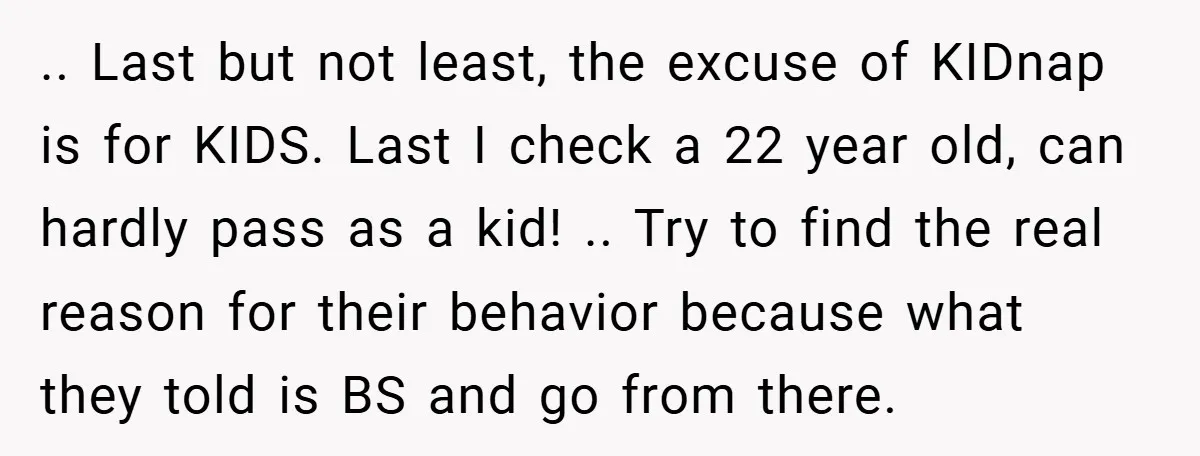 .. Last but not least, the excuse of KIDnap is for KIDS. Last I check a 22 year old, can hardly pass as a kid! .. Try to find the...