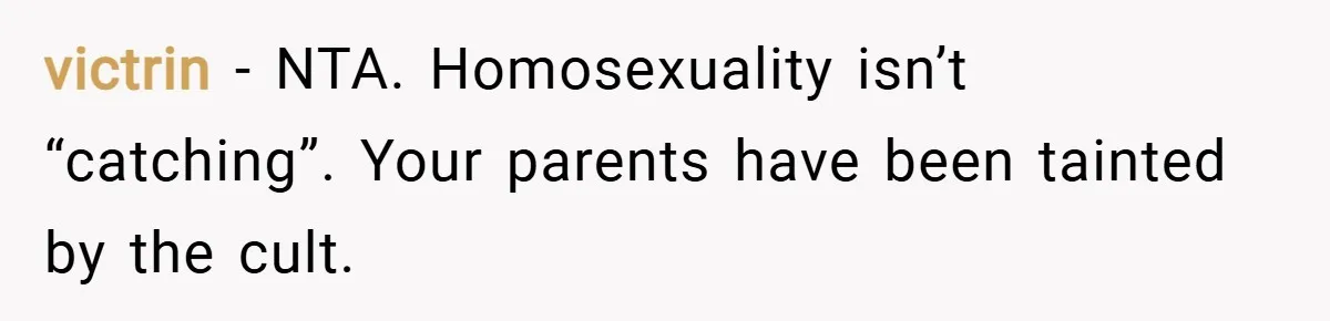 victrin − NTA. Homosexuality isn’t “catching”. Your parents have been tainted by the cult.