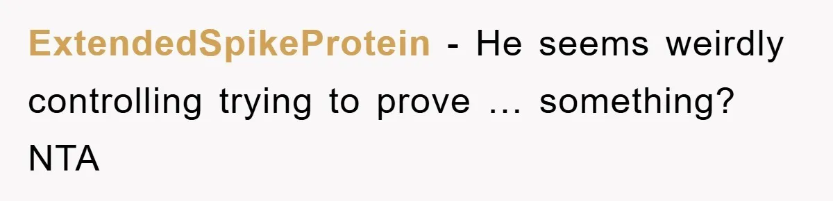 ExtendedSpikeProtein − He seems weirdly controlling trying to prove … something? NTA