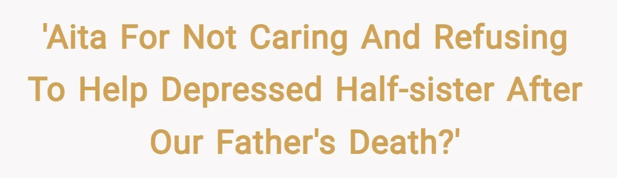 'AITA for not caring and refusing to help depressed half-sister after our father's death?'