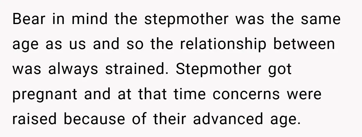 Bear in mind the stepmother was the same age as us and so the relationship between was always strained. Stepmother got pregnant and at that time concerns were raised because...
