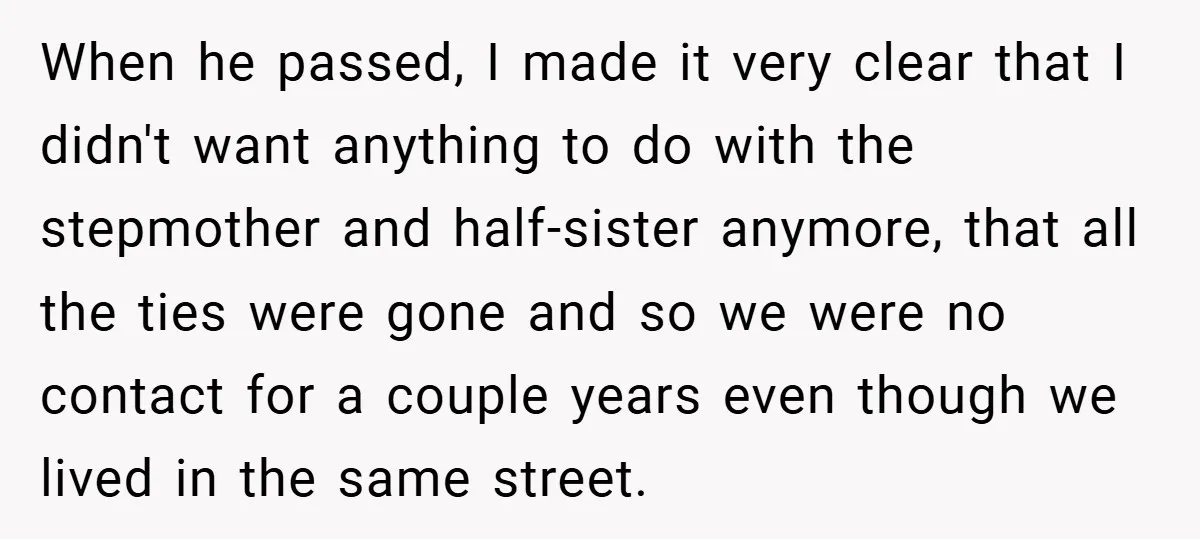 When he passed, I made it very clear that I didn't want anything to do with the stepmother and half-sister anymore, that all the ties were gone and so we...