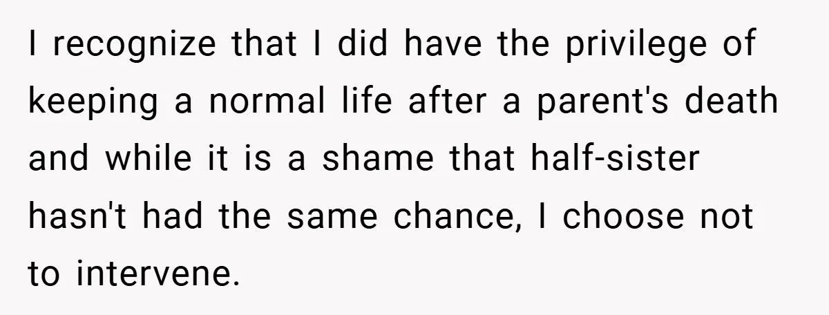 I recognize that I did have the privilege of keeping a normal life after a parent's death and while it is a shame that half-sister hasn't had the same chance,...