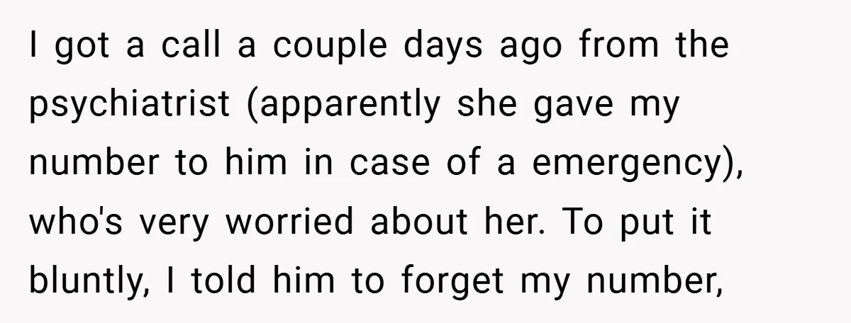 I got a call a couple days ago from the psychiatrist (apparently she gave my number to him in case of a emergency), who's very worried about her. To put...
