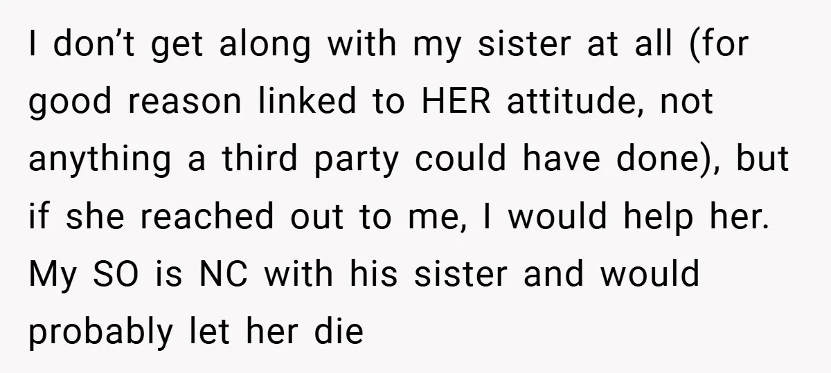 I don’t get along with my sister at all (for good reason linked to HER attitude, not anything a third party could have done), but if she reached out to...